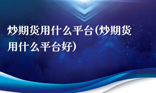 炒期货用什么平台(炒期货用什么平台好)_https://www.liuyiidc.com_国际期货_第1张