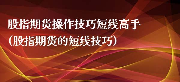 股指期货操作技巧短线高手(股指期货的短线技巧)_https://www.liuyiidc.com_股票理财_第1张