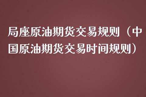 局座原油期货交易规则（原油期货交易时间规则）_https://www.liuyiidc.com_理财百科_第1张