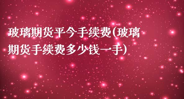 玻璃期货平今手续费(玻璃期货手续费多少钱一手)_https://www.liuyiidc.com_期货品种_第1张