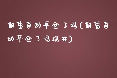 期货自动平仓了吗(期货自动平仓了吗现在)_https://www.liuyiidc.com_股票理财_第1张