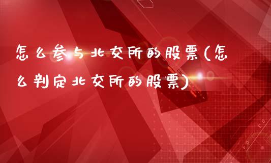 怎么参与北交所的股票(怎么判定北交所的股票)_https://www.liuyiidc.com_期货直播_第1张