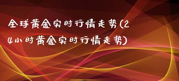 全球黄金实时行情走势(24小时黄金实时行情走势)_https://www.liuyiidc.com_理财品种_第1张