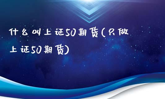 什么叫上证50期货(只做上证50期货)_https://www.liuyiidc.com_恒生指数_第1张