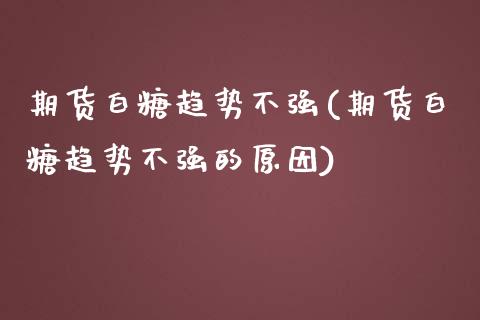 期货白糖趋势不强(期货白糖趋势不强的原因)_https://www.liuyiidc.com_国际期货_第1张