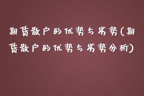 期货散户的优势与劣势(期货散户的优势与劣势分析)_https://www.liuyiidc.com_期货知识_第1张