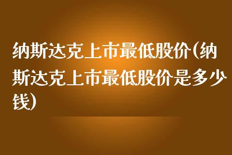 纳斯达克上市最低股价(纳斯达克上市最低股价是多少钱)_https://www.liuyiidc.com_期货理财_第1张