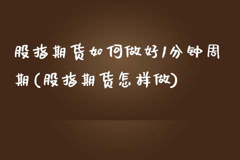 股指期货如何做好1分钟周期(股指期货怎样做)_https://www.liuyiidc.com_股票理财_第1张