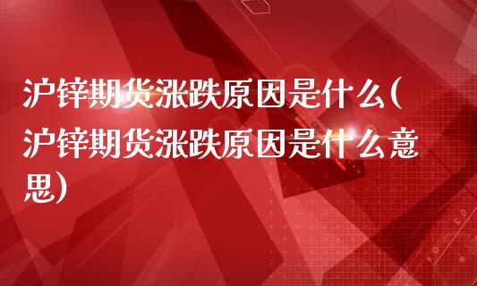 沪锌期货涨跌原因是什么(沪锌期货涨跌原因是什么意思)_https://www.liuyiidc.com_期货品种_第1张