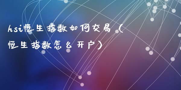 hsi恒生指数如何交易（恒生指数怎么）_https://www.liuyiidc.com_恒生指数_第1张