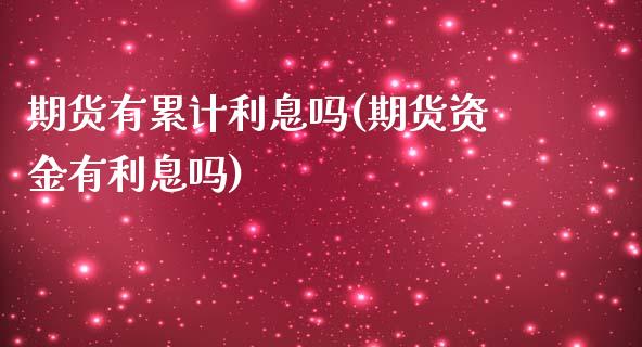 期货有累计利息吗(期货资金有利息吗)_https://www.liuyiidc.com_基金理财_第1张