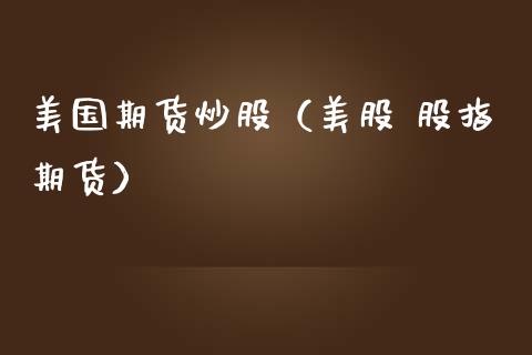 美国期货炒股（美股 股指期货）_https://www.liuyiidc.com_理财百科_第1张