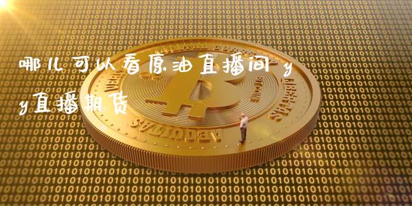 哪儿可以看原油直播间 yy直播期货_https://www.liuyiidc.com_原油直播室_第1张