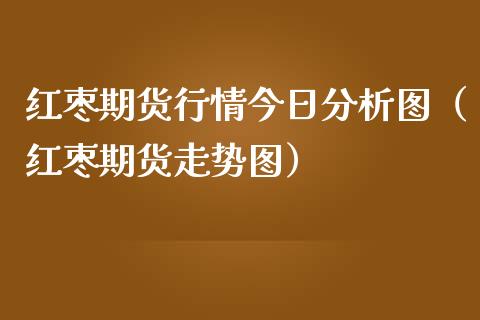 红枣期货行情今日图（红枣期货走势图）_https://www.liuyiidc.com_恒生指数_第1张