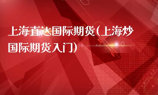 上海直达国际期货(上海炒国际期货入门)_https://www.liuyiidc.com_期货知识_第1张