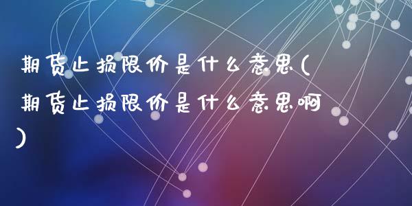 期货止损限价是什么意思(期货止损限价是什么意思啊)_https://www.liuyiidc.com_期货软件_第1张