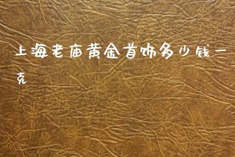 上海老庙黄金首饰多少钱一克_https://www.liuyiidc.com_期货软件_第1张