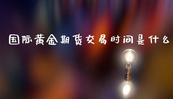 国际黄金期货交易时间是什么_https://www.liuyiidc.com_财经要闻_第1张