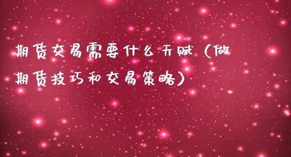 期货交易需要什么天赋（做期货技巧和交易策略）_https://www.liuyiidc.com_恒生指数_第1张