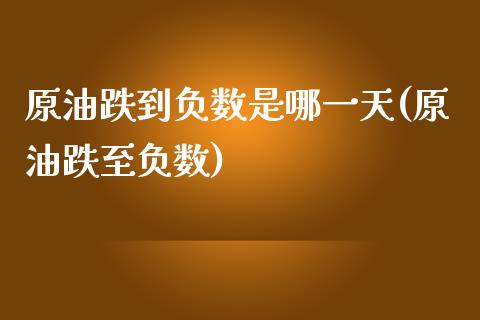 原油跌到负数是哪一天(原油跌至负数)_https://www.liuyiidc.com_期货知识_第1张