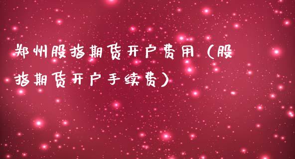 郑州股指期货费用（股指期货手续费）_https://www.liuyiidc.com_黄金期货_第1张