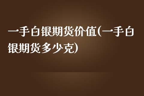 一手白银期货价值(一手白银期货多少克)_https://www.liuyiidc.com_期货品种_第1张