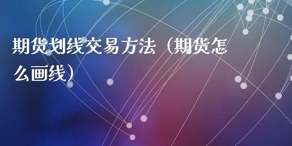 期货划线交易方法（期货怎么画线）_https://www.liuyiidc.com_恒生指数_第1张