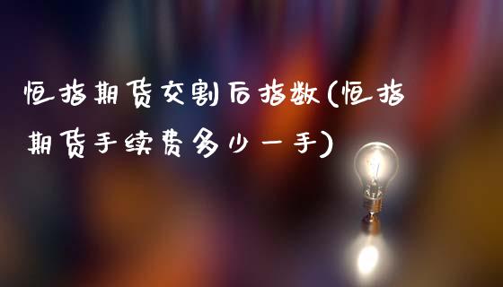 恒指期货交割后指数(恒指期货手续费多少一手)_https://www.liuyiidc.com_期货理财_第1张