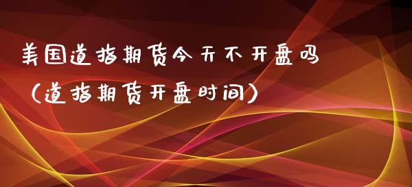 美国道指期货今天不吗（道指期货时间）_https://www.liuyiidc.com_黄金期货_第1张