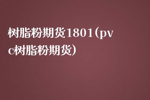 树脂粉期货1801(pvc树脂粉期货)_https://www.liuyiidc.com_期货理财_第1张