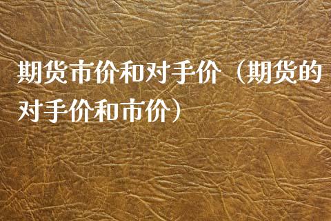 期货市价和对手价（期货的对手价和市价）_https://www.liuyiidc.com_财经要闻_第1张