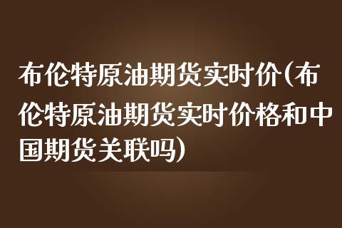 布伦特原油期货实时价(布伦特原油期货实时和中国期货关联吗)_https://www.liuyiidc.com_国际期货_第1张