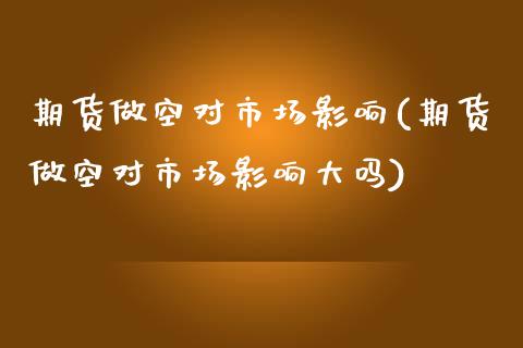 期货做空对市场影响(期货做空对市场影响大吗)_https://www.liuyiidc.com_期货交易所_第1张