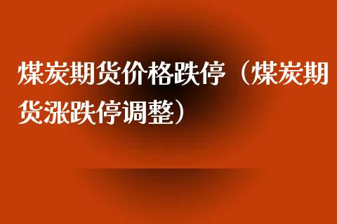 煤炭期货跌停（煤炭期货涨跌停调整）_https://www.liuyiidc.com_理财百科_第1张