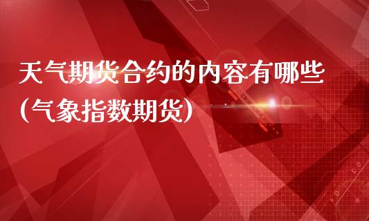 天气期货合约的内容有哪些(气象指数期货)_https://www.liuyiidc.com_期货交易所_第1张