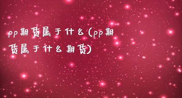 pp期货属于什么(pp期货属于什么期货)_https://www.liuyiidc.com_财经要闻_第1张