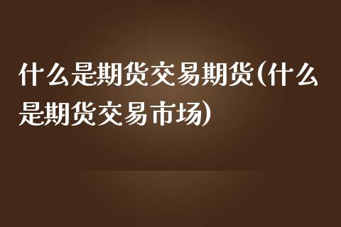 什么是期货交易期货(什么是期货交易市场)_https://www.liuyiidc.com_恒生指数_第1张