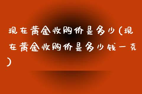 现在黄金收购价是多少(现在黄金收购价是多少钱一克)_https://www.liuyiidc.com_期货知识_第1张