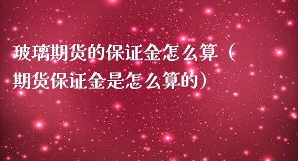 玻璃期货的保证金怎么算（期货保证金是怎么算的）_https://www.liuyiidc.com_期货理财_第1张