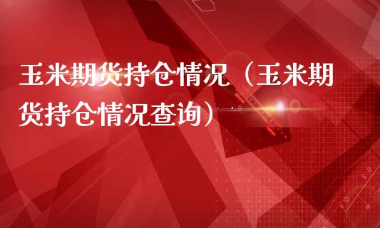 玉米期货持仓情况（玉米期货持仓情况查询）_https://www.liuyiidc.com_基金理财_第1张