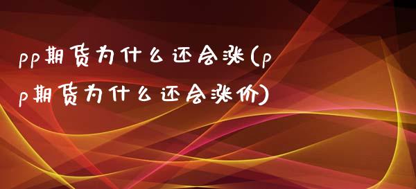 pp期货为什么还会涨(pp期货为什么还会涨价)_https://www.liuyiidc.com_财经要闻_第1张