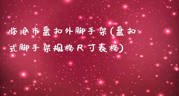 临沧市盘扣外脚手架(盘扣式脚手架规格尺寸表格)_https://www.liuyiidc.com_期货理财_第1张