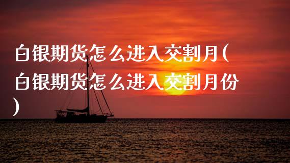 白银期货怎么进入交割月(白银期货怎么进入交割月份)_https://www.liuyiidc.com_国际期货_第1张