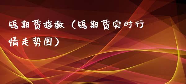 钨期货指数（钨期货实时行情走势图）_https://www.liuyiidc.com_期货开户_第1张