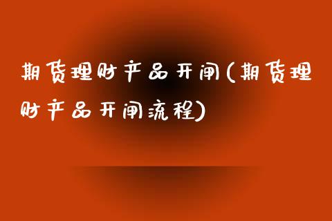 期货理财产品开闸(期货理财产品开闸流程)_https://www.liuyiidc.com_财经要闻_第1张