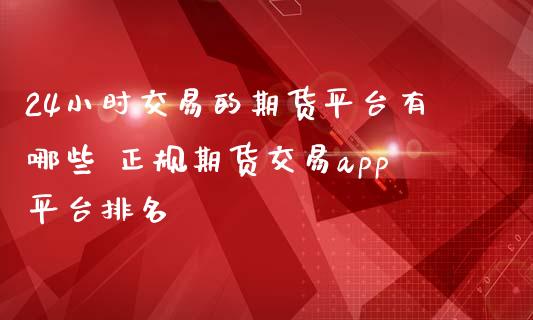 24小时交易的期货平台有哪些 期货交易平台排名_https://www.liuyiidc.com_恒生指数_第1张