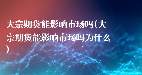 大宗期货能影响市场吗(大宗期货能影响市场吗为什么)_https://www.liuyiidc.com_财经要闻_第1张