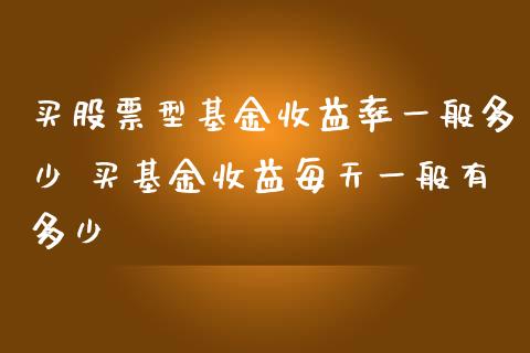 买股票型基金收益率一般多少 买基金收益每天一般有多少