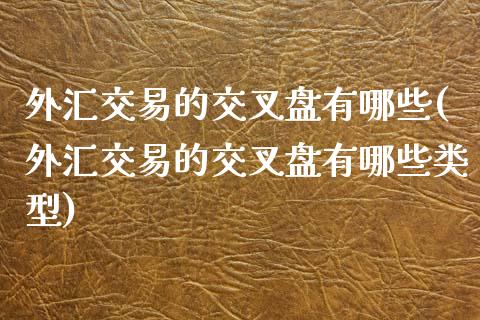 外汇交易的交叉盘有哪些(外汇交易的交叉盘有哪些类型)_https://www.liuyiidc.com_期货软件_第1张