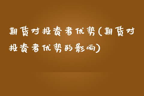 期货对投资者优势(期货对投资者优势的影响)_https://www.liuyiidc.com_财经要闻_第1张